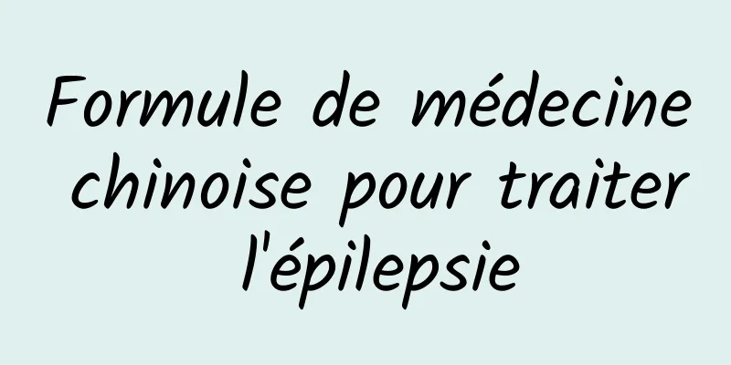 Formule de médecine chinoise pour traiter l'épilepsie