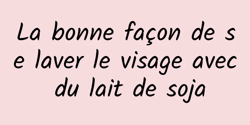 La bonne façon de se laver le visage avec du lait de soja