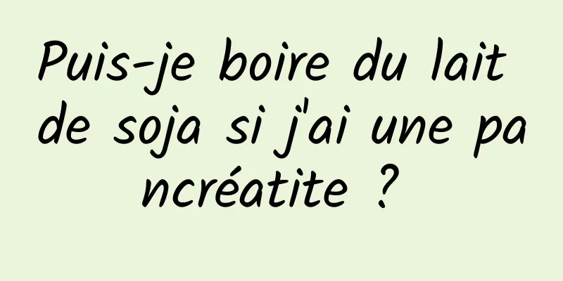 Puis-je boire du lait de soja si j'ai une pancréatite ? 