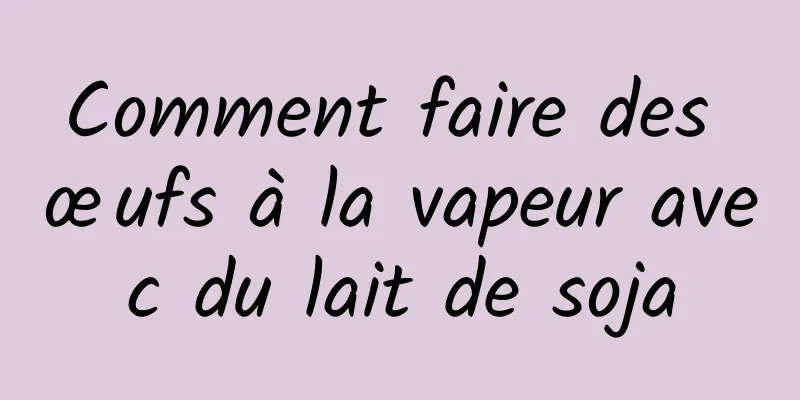 Comment faire des œufs à la vapeur avec du lait de soja