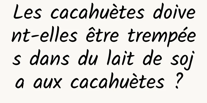 Les cacahuètes doivent-elles être trempées dans du lait de soja aux cacahuètes ? 