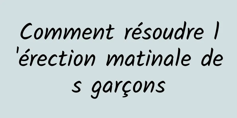 Comment résoudre l'érection matinale des garçons