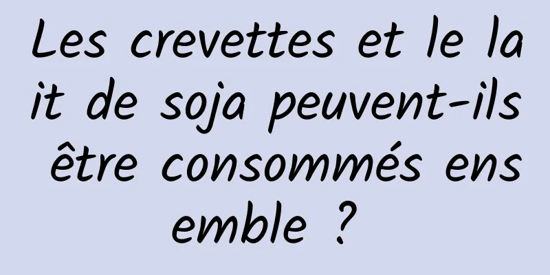 Les crevettes et le lait de soja peuvent-ils être consommés ensemble ? 