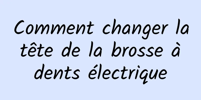 Comment changer la tête de la brosse à dents électrique