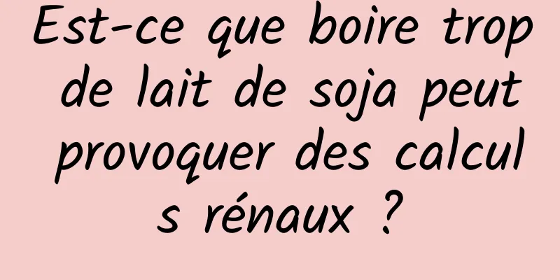 Est-ce que boire trop de lait de soja peut provoquer des calculs rénaux ?