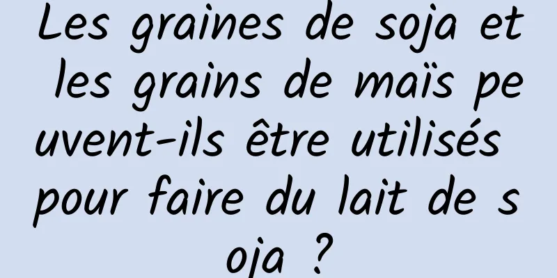 Les graines de soja et les grains de maïs peuvent-ils être utilisés pour faire du lait de soja ?