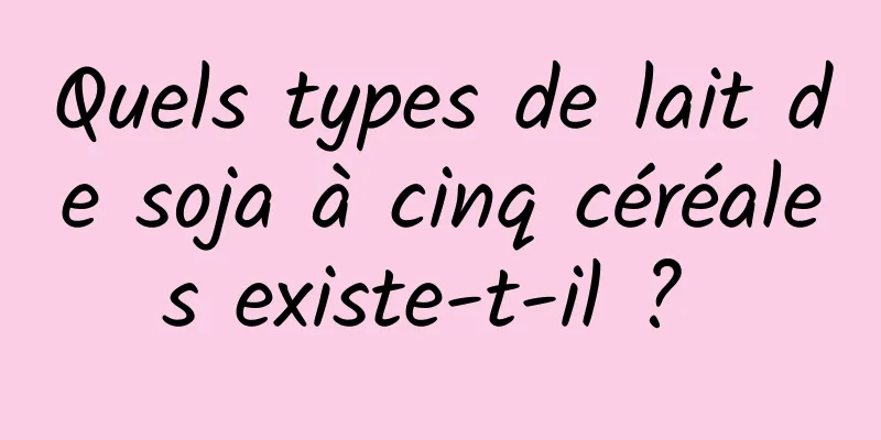 Quels types de lait de soja à cinq céréales existe-t-il ? 