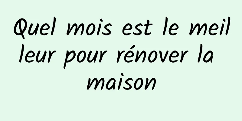 Quel mois est le meilleur pour rénover la maison