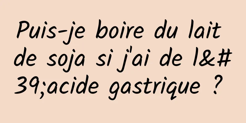 Puis-je boire du lait de soja si j'ai de l'acide gastrique ? 