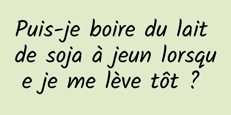 Puis-je boire du lait de soja à jeun lorsque je me lève tôt ? 