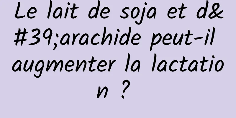 Le lait de soja et d'arachide peut-il augmenter la lactation ? 