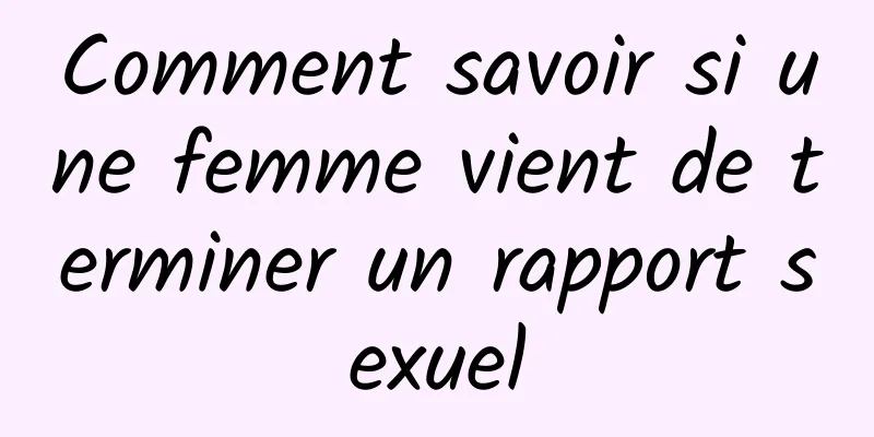 Comment savoir si une femme vient de terminer un rapport sexuel