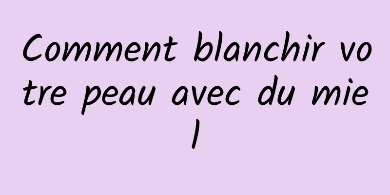 Comment blanchir votre peau avec du miel