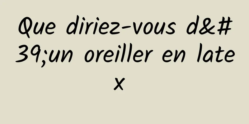 Que diriez-vous d'un oreiller en latex 