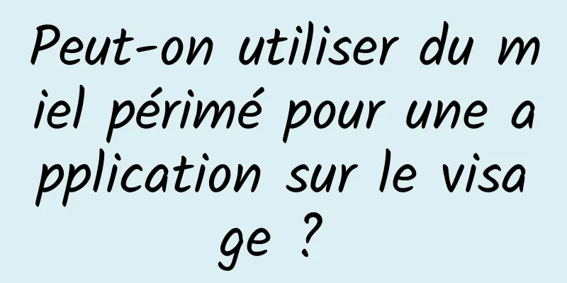 Peut-on utiliser du miel périmé pour une application sur le visage ? 