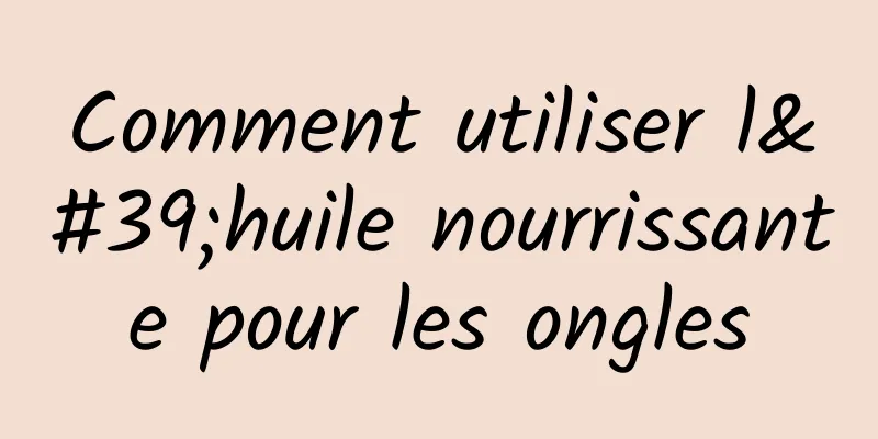 Comment utiliser l'huile nourrissante pour les ongles