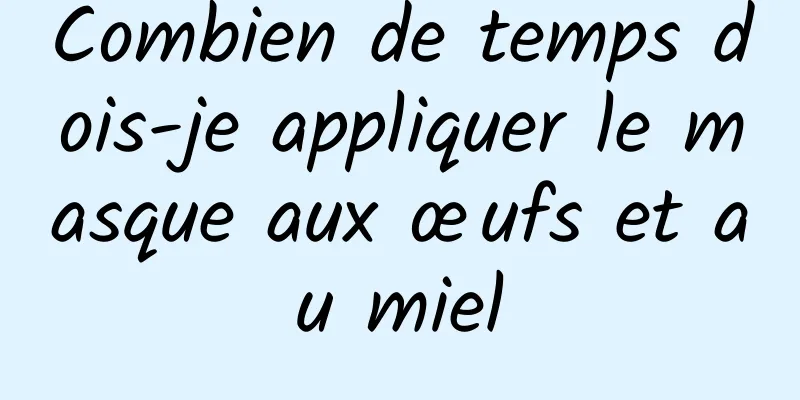 Combien de temps dois-je appliquer le masque aux œufs et au miel