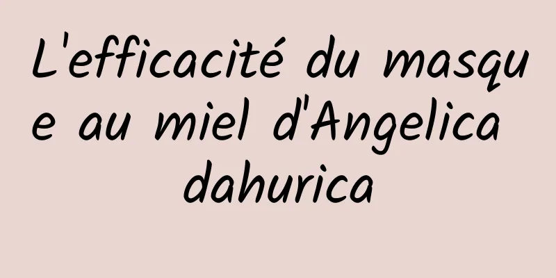 L'efficacité du masque au miel d'Angelica dahurica