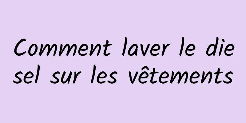 Comment laver le diesel sur les vêtements