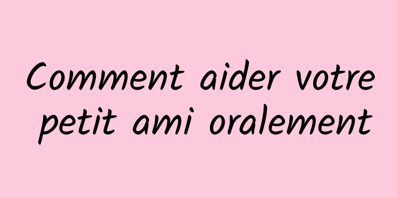 Comment aider votre petit ami oralement