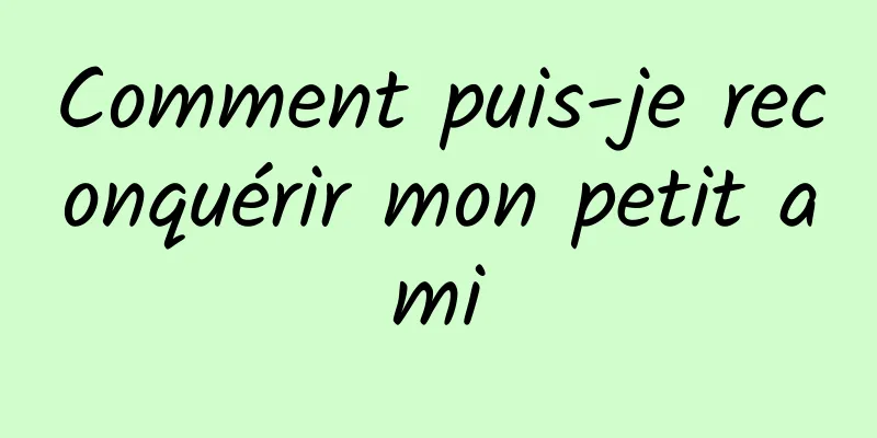 Comment puis-je reconquérir mon petit ami