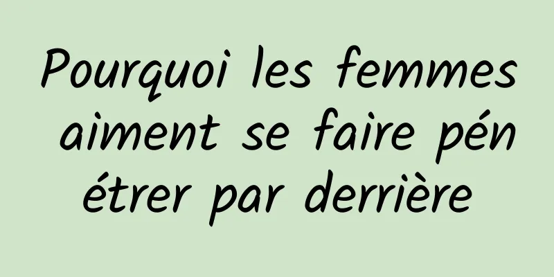 Pourquoi les femmes aiment se faire pénétrer par derrière