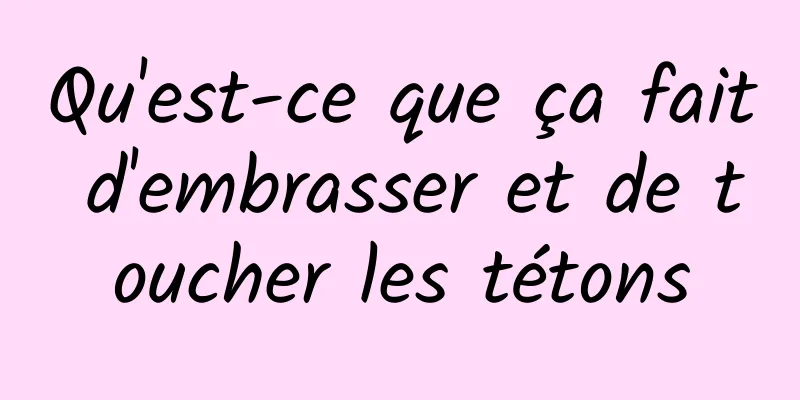 Qu'est-ce que ça fait d'embrasser et de toucher les tétons