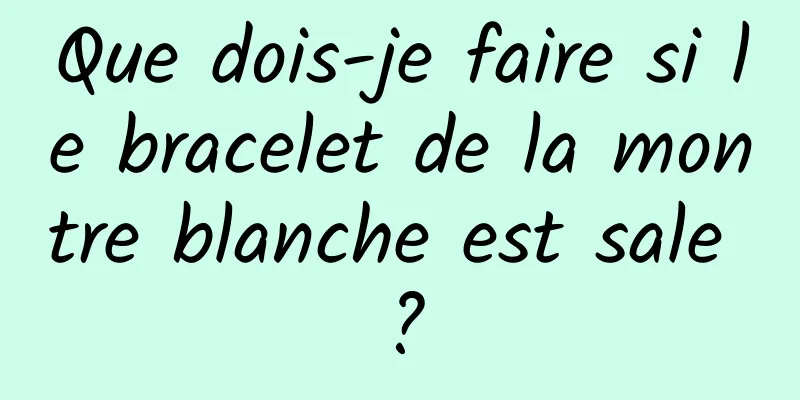 Que dois-je faire si le bracelet de la montre blanche est sale ?