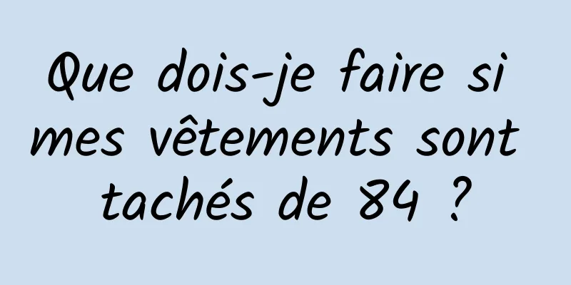 Que dois-je faire si mes vêtements sont tachés de 84 ?