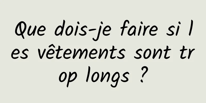 Que dois-je faire si les vêtements sont trop longs ?