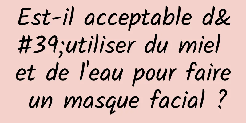 Est-il acceptable d'utiliser du miel et de l'eau pour faire un masque facial ?