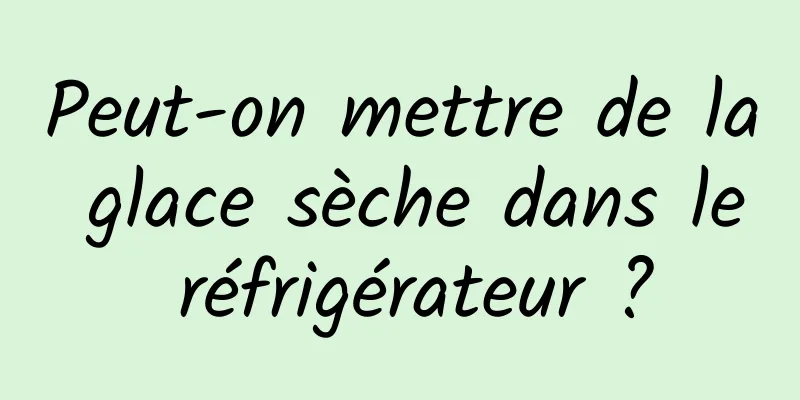 Peut-on mettre de la glace sèche dans le réfrigérateur ?