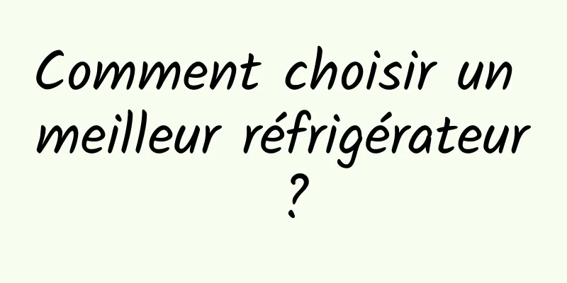 Comment choisir un meilleur réfrigérateur ?