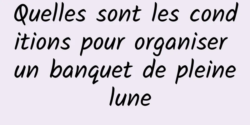 Quelles sont les conditions pour organiser un banquet de pleine lune