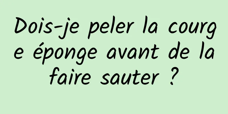 Dois-je peler la courge éponge avant de la faire sauter ? 