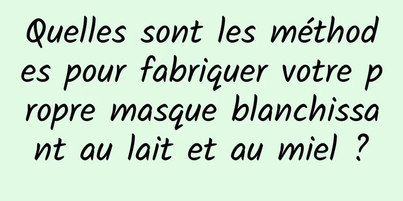 Quelles sont les méthodes pour fabriquer votre propre masque blanchissant au lait et au miel ?