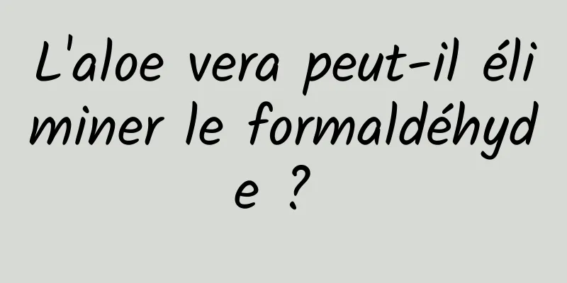 L'aloe vera peut-il éliminer le formaldéhyde ? 