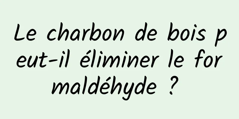 Le charbon de bois peut-il éliminer le formaldéhyde ? 