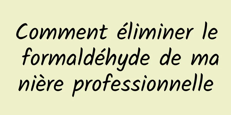 Comment éliminer le formaldéhyde de manière professionnelle