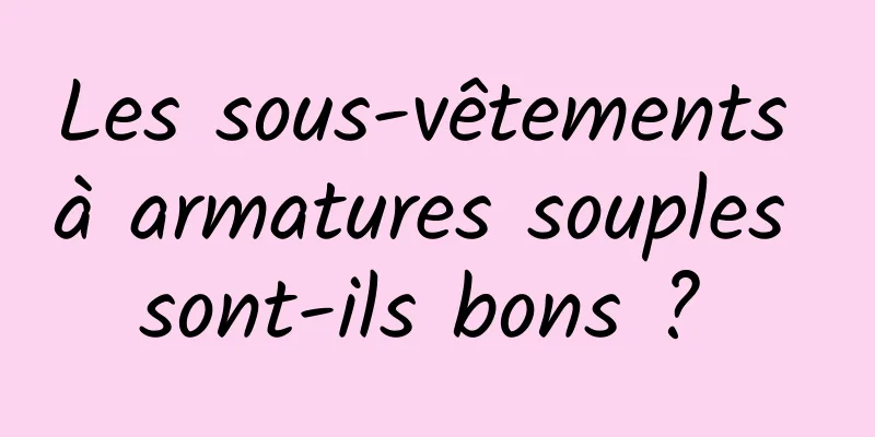 Les sous-vêtements à armatures souples sont-ils bons ? 