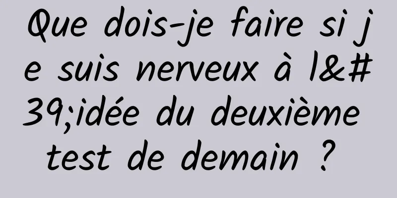 Que dois-je faire si je suis nerveux à l'idée du deuxième test de demain ? 