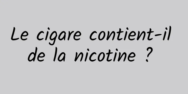 Le cigare contient-il de la nicotine ? 