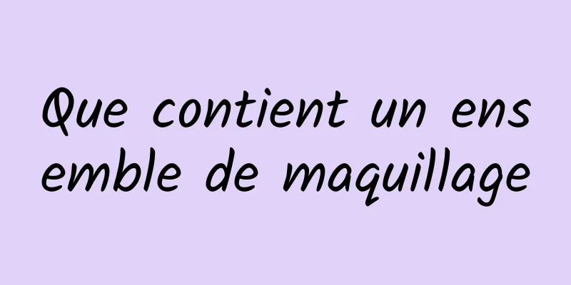 ​Que contient un ensemble de maquillage