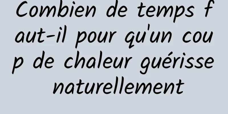 Combien de temps faut-il pour qu'un coup de chaleur guérisse naturellement