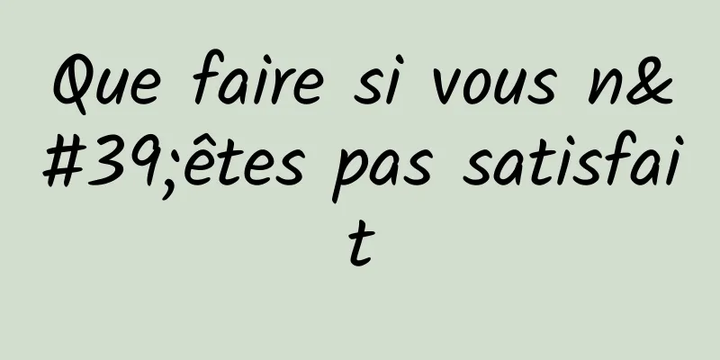 Que faire si vous n'êtes pas satisfait