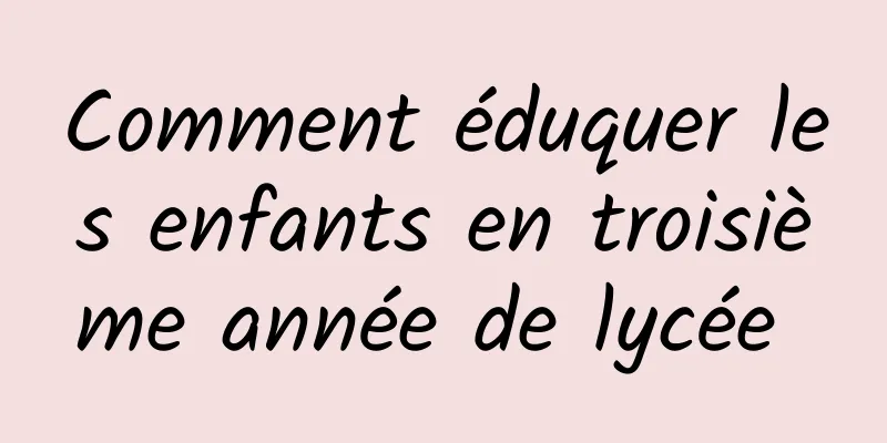 Comment éduquer les enfants en troisième année de lycée 