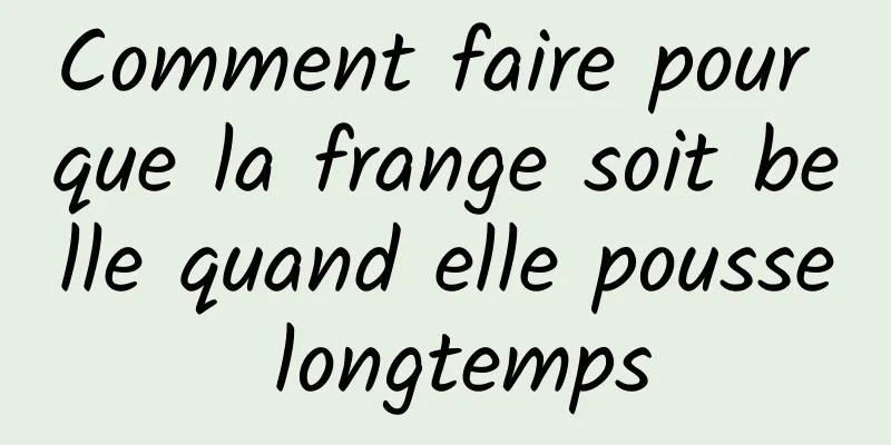 Comment faire pour que la frange soit belle quand elle pousse longtemps