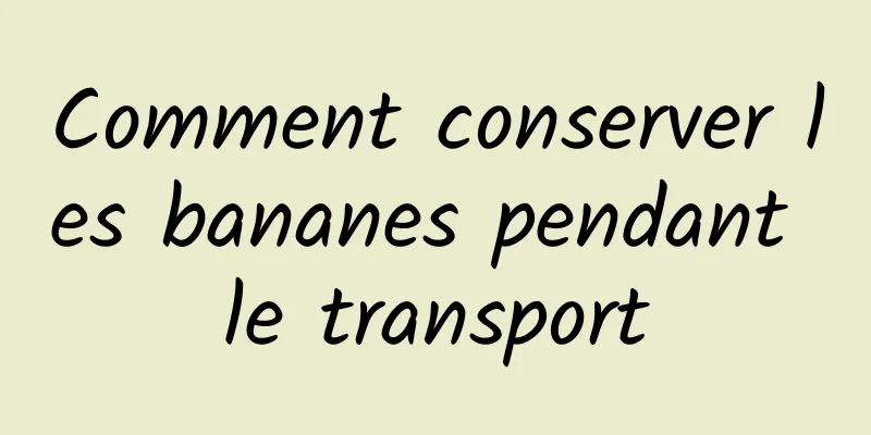 Comment conserver les bananes pendant le transport