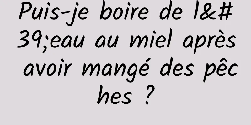 Puis-je boire de l'eau au miel après avoir mangé des pêches ?