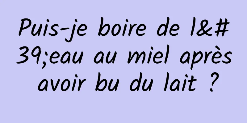 Puis-je boire de l'eau au miel après avoir bu du lait ?